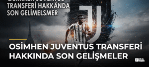 Osimhen Juventus Transferi Hakkında Son Gelişmeler