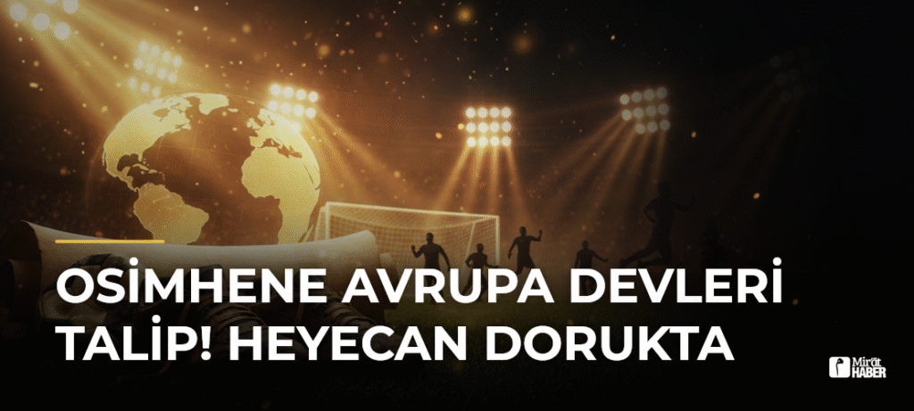 Osimhene Avrupa Devleri Talip! Heyecan Dorukta