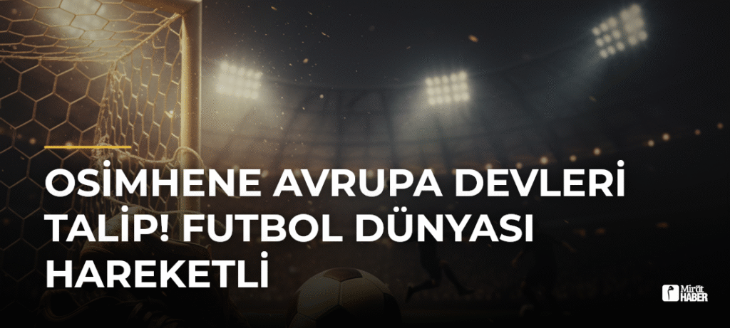 Osimhene Avrupa Devleri Talip! Futbol Dünyası Hareketli