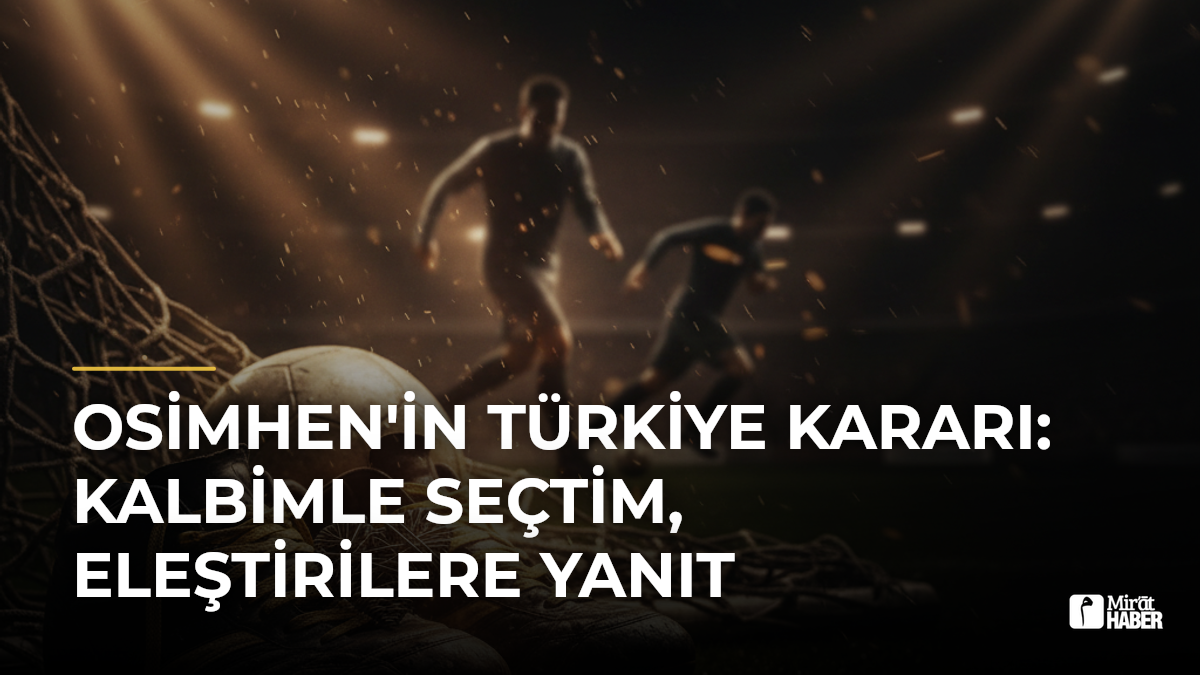 Osimhen'in Türkiye Kararı: Kalbimle Seçtim, Eleştirilere Yanıt