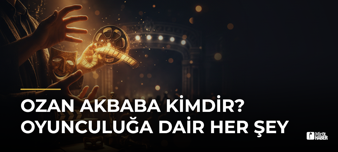 Ozan Akbaba Kimdir? Oyunculuğa Dair Her Şey - Mirat Haber