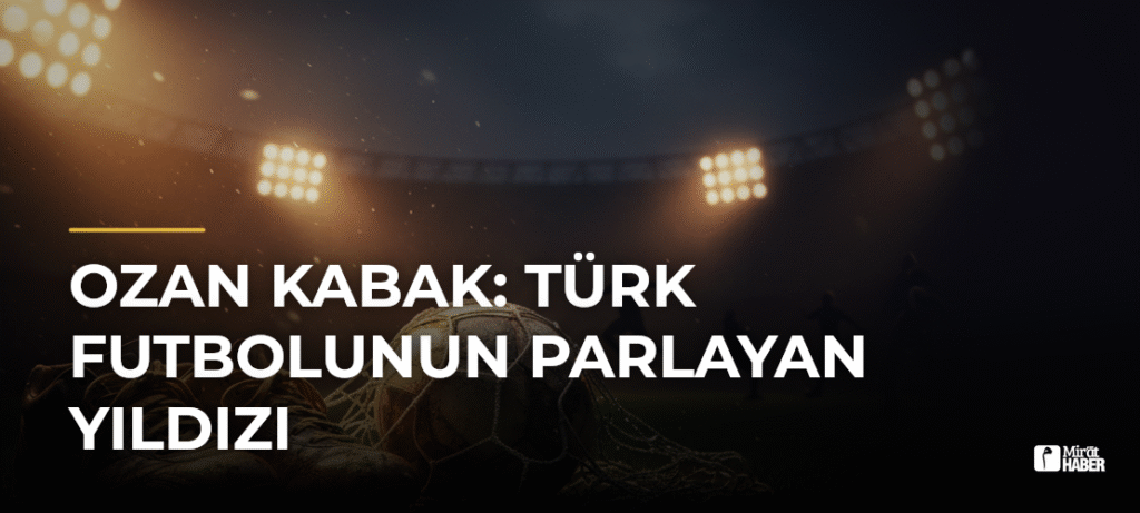 Ozan Kabak: Türk Futbolunun Parlayan Yıldızı