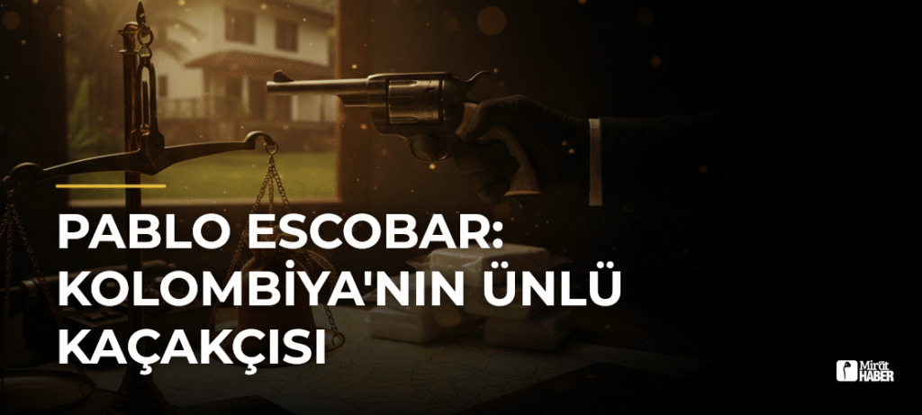 Pablo Escobar: Kolombiya’nın Ünlü Kaçakçısı