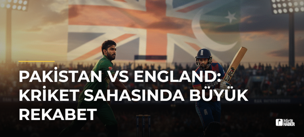 Pakistan vs England: Kriket Sahasında Büyük Rekabet