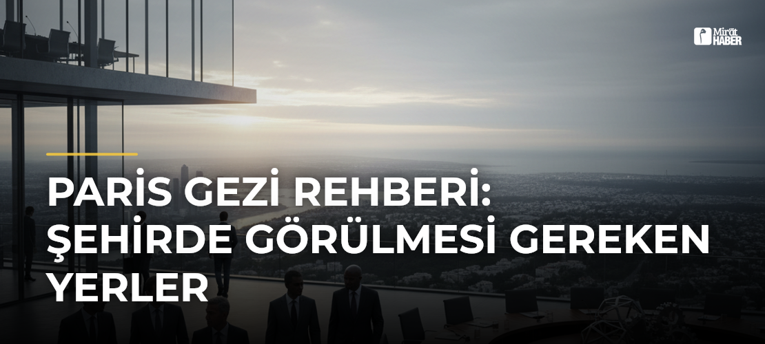 Paris Gezi Rehberi: Şehirde Görülmesi Gereken Yerler - Mirat Haber
