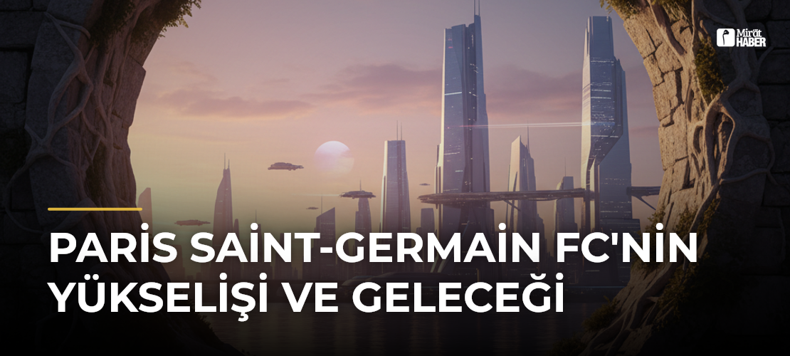 Paris Saint-Germain FC'nin Yükselişi ve Geleceği