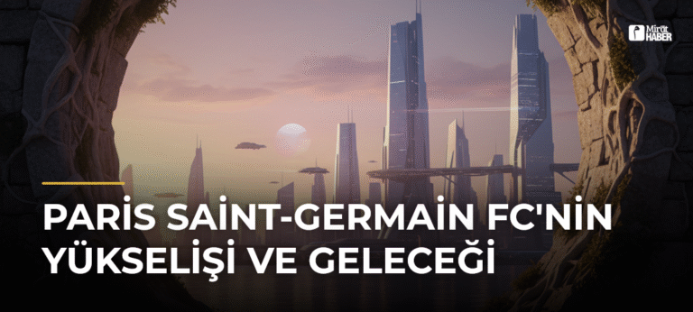 Paris Saint-Germain FC’nin Yükselişi ve Geleceği