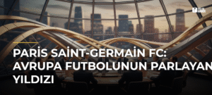 Paris Saint-Germain FC: Avrupa Futbolunun Parlayan Yıldızı
