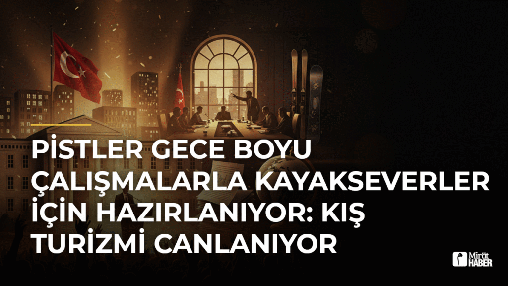 Pistler Gece Boyu Çalışmalarla Kayakseverler İçin Hazırlanıyor: Kış Turizmi Canlanıyor