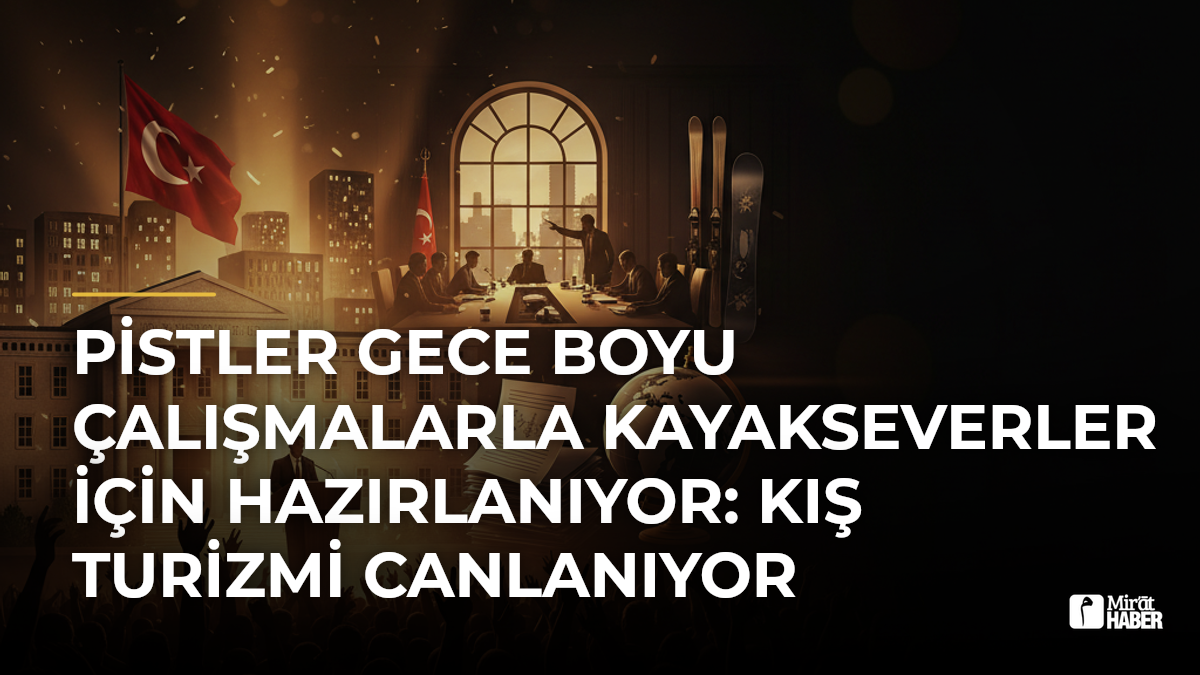 Pistler Gece Boyu Çalışmalarla Kayakseverler İçin Hazırlanıyor: Kış Turizmi Canlanıyor