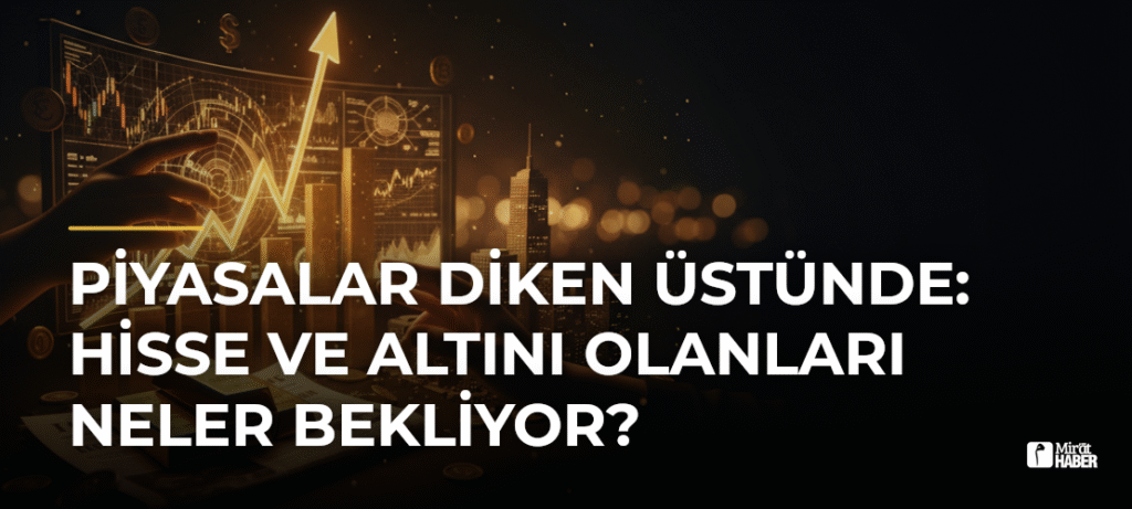 Piyasalar Diken Üstünde: Hisse ve Altını Olanları Neler Bekliyor?