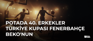 Potada 40. Erkekler Türkiye Kupası Fenerbahçe Beko’nun