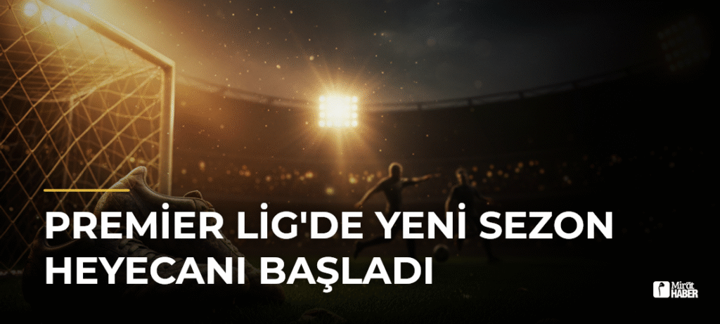 Premier Lig’de Yeni Sezon Heyecanı Başladı