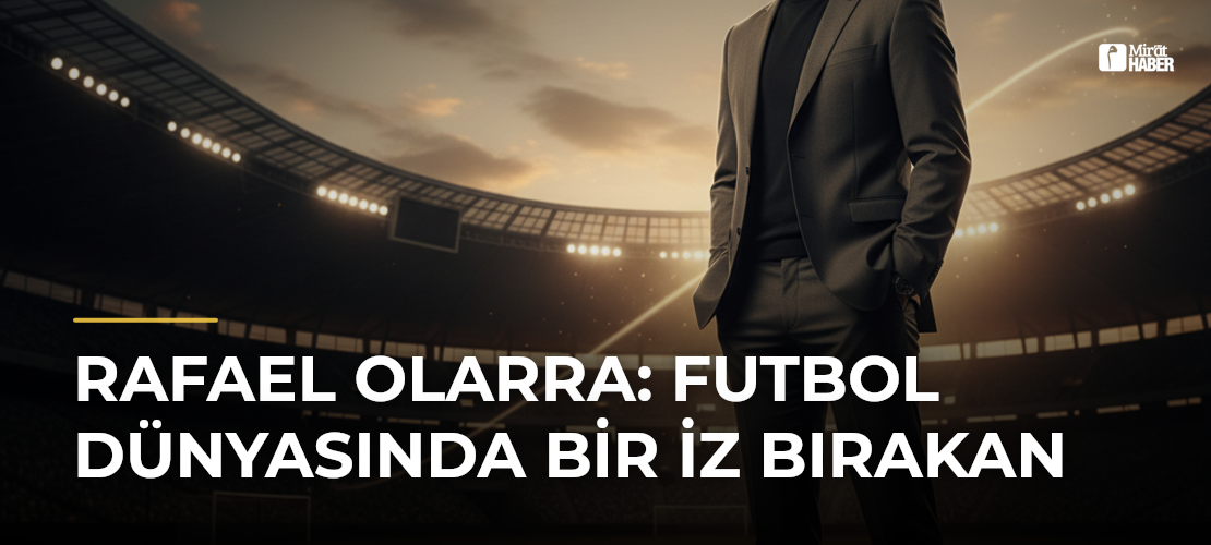 Rafael Olarra: Futbol Dünyasında Bir İz Bırakan
