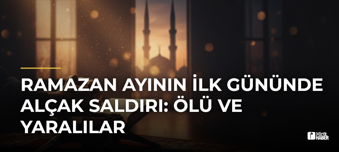 Ramazan Ayının İlk Gününde Alçak Saldırı: Ölü ve Yaralılar