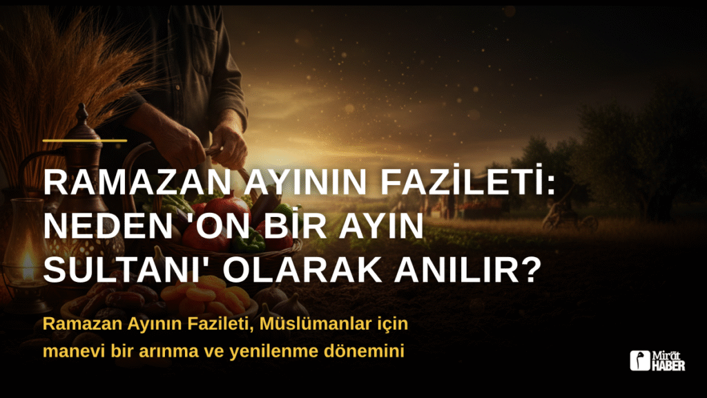 Ramazan Ayının Fazileti: Neden ‘On Bir Ayın Sultanı’ Olarak Anılır?