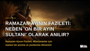 Ramazan Ayının Fazileti: Neden ‘On Bir Ayın Sultanı’ Olarak Anılır?