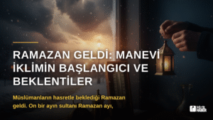 Ramazan Geldi: Manevi İklimin Başlangıcı ve Beklentiler