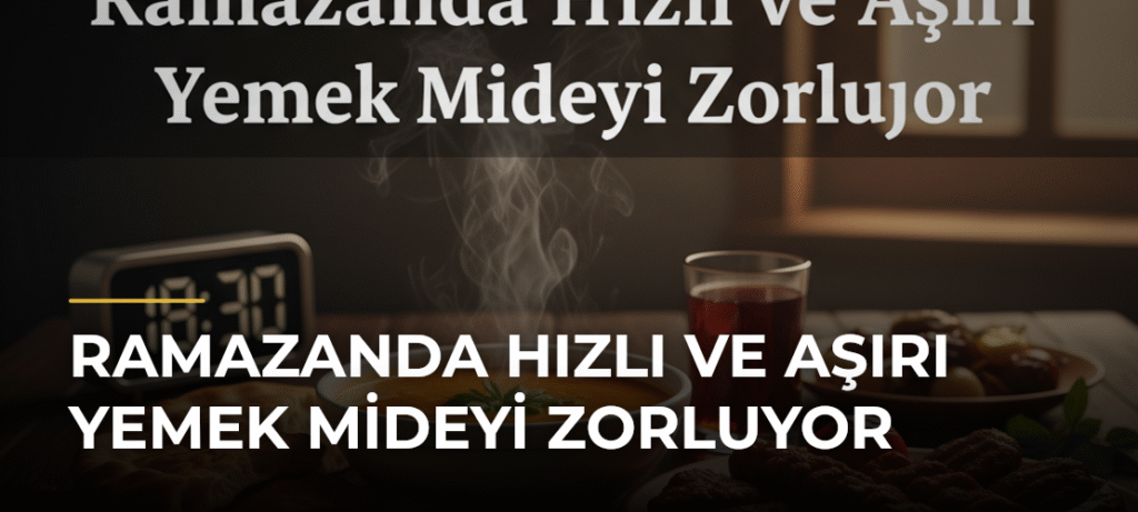 Ramazanda Hızlı ve Aşırı Yemek Mideyi Zorluyor