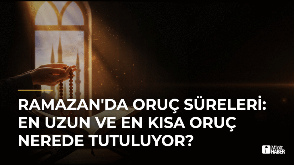 Ramazan’da Oruç Süreleri: En Uzun ve En Kısa Oruç Nerede Tutuluyor?