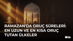 Ramazan’da Oruç Süreleri: En Uzun ve En Kısa Oruç Tutan Ülkeler