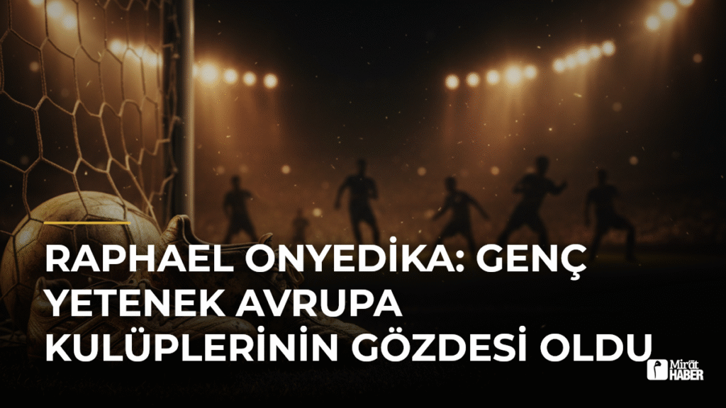 Raphael Onyedika: Genç Yetenek Avrupa Kulüplerinin Gözdesi Oldu