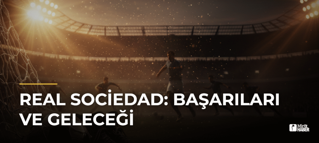 Real Sociedad: Başarıları ve Geleceği