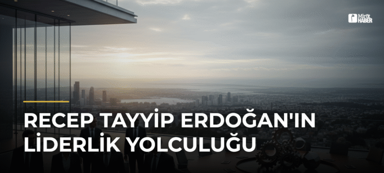 Recep Tayyip Erdoğan’ın Liderlik Yolculuğu