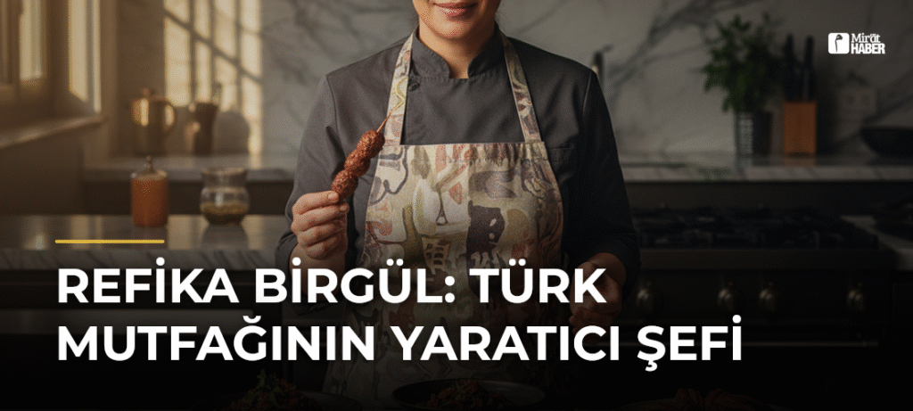 Refika Birgül: Türk Mutfağının Yaratıcı Şefi