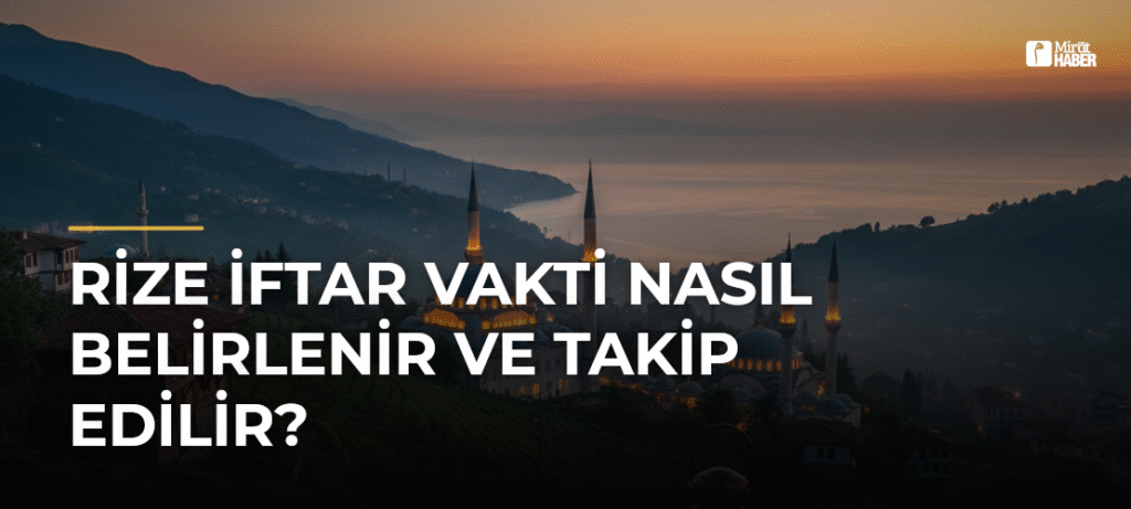 Rize İftar Vakti Nasıl Belirlenir ve Takip Edilir?
