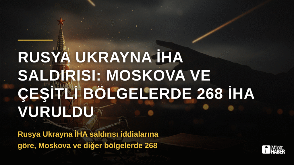 Rusya Ukrayna İHA Saldırısı: Moskova ve Çeşitli Bölgelerde 268 İHA Vuruldu