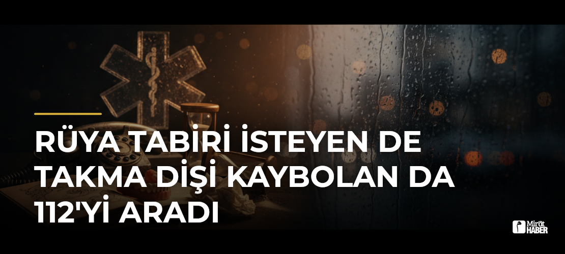 Rüya Tabiri İsteyen de Takma Dişi Kaybolan da 112'yi Aradı