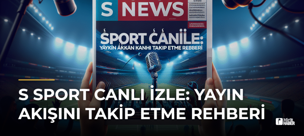 S Sport Canlı İzle: Yayın Akışını Takip Etme Rehberi