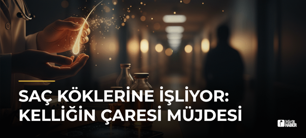 Saç Köklerine İşliyor: Kelliğin Çaresi Müjdesi
