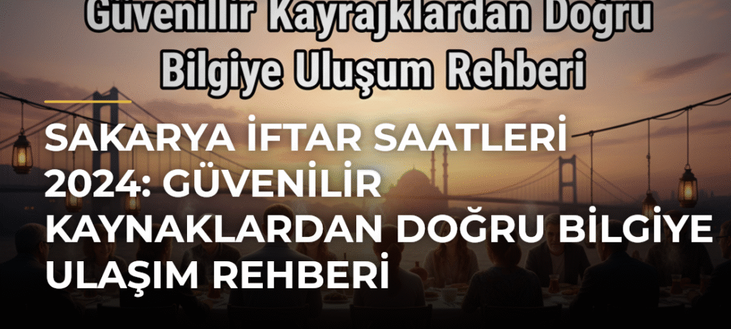 Sakarya İftar Saatleri 2024: Güvenilir Kaynaklardan Doğru Bilgiye Ulaşım Rehberi