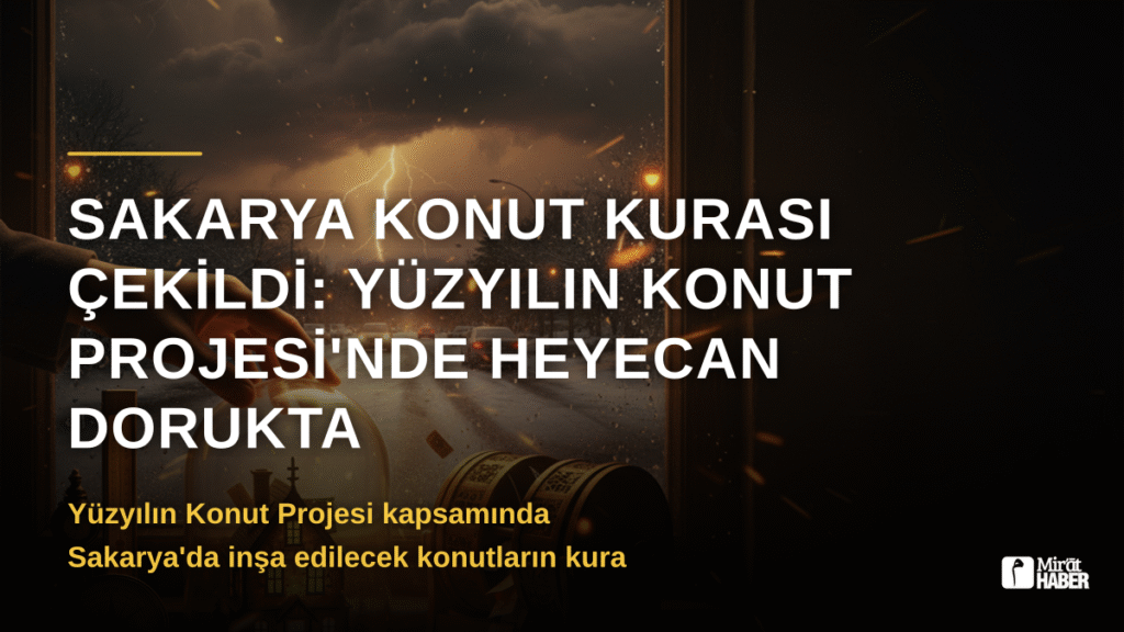 Sakarya Konut Kurası Çekildi: Yüzyılın Konut Projesi’nde Heyecan Dorukta