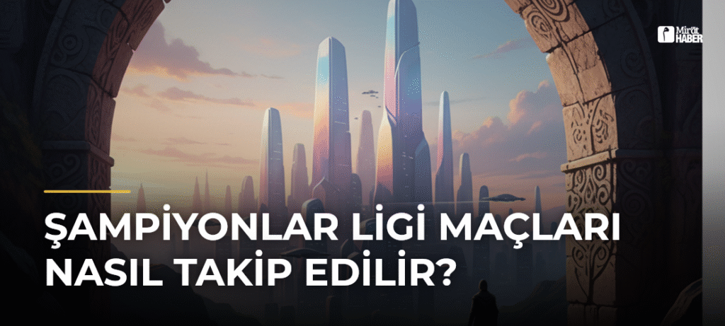 Şampiyonlar Ligi Maçları Nasıl Takip Edilir?