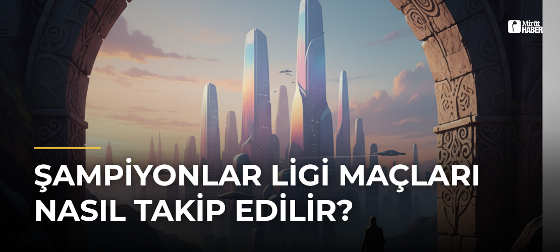 Şampiyonlar Ligi Maçları Nasıl Takip Edilir? - Mirat Haber