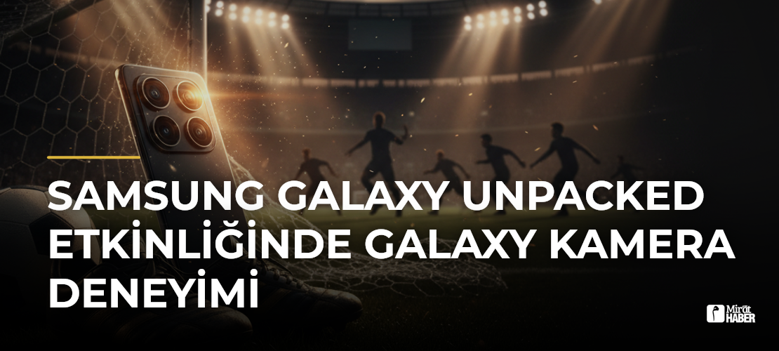 Samsung Galaxy Unpacked Etkinliğinde Galaxy Kamera Deneyimi - Mirat Haber