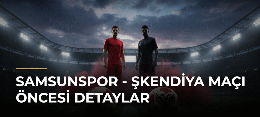 Samsunspor – Şkendiya Maçı Öncesi Detaylar