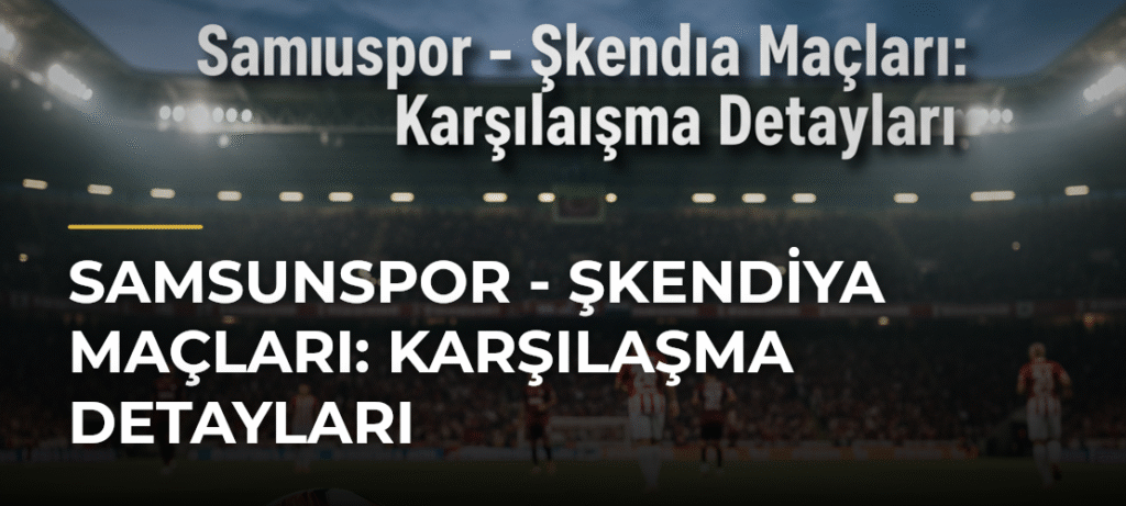 Samsunspor – Şkendiya Maçları: Karşılaşma Detayları