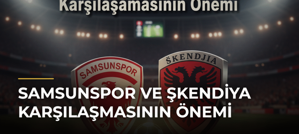 Samsunspor ve Şkendiya Karşılaşmasının Önemi
