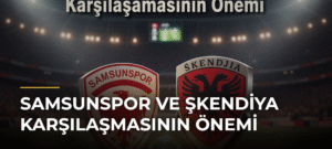 Samsunspor ve Şkendiya Karşılaşmasının Önemi