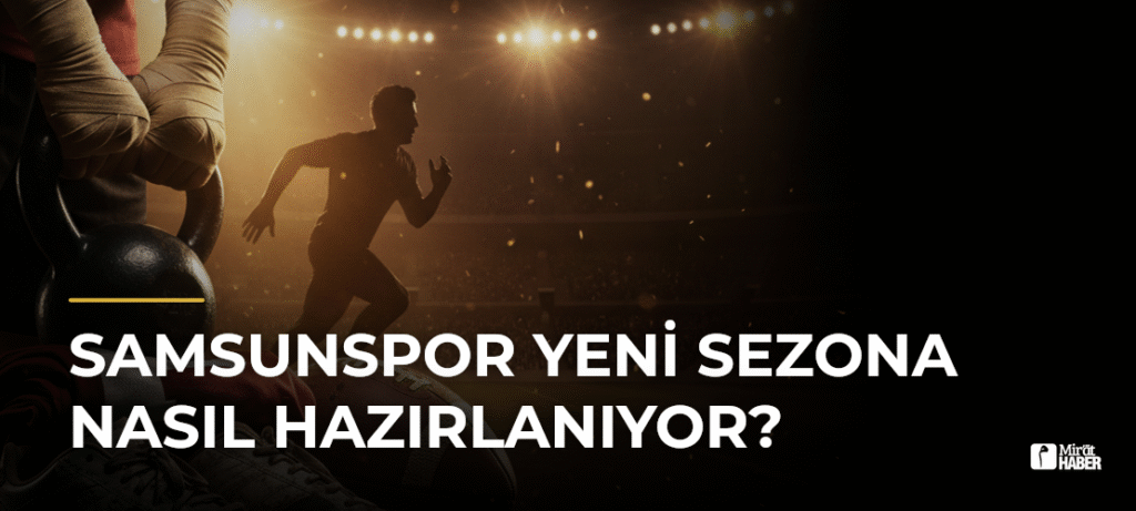 Samsunspor Yeni Sezona Nasıl Hazırlanıyor?