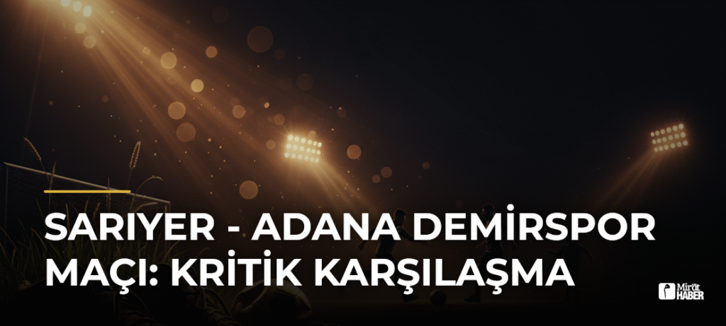 Sarıyer – Adana Demirspor Maçı: Kritik Karşılaşma