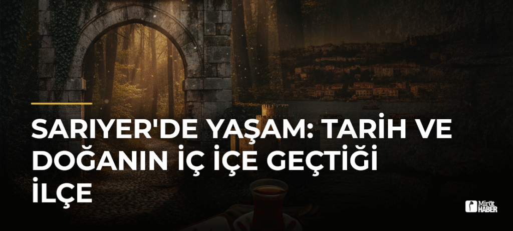 Sarıyer’de Yaşam: Tarih ve Doğanın İç İçe Geçtiği İlçe