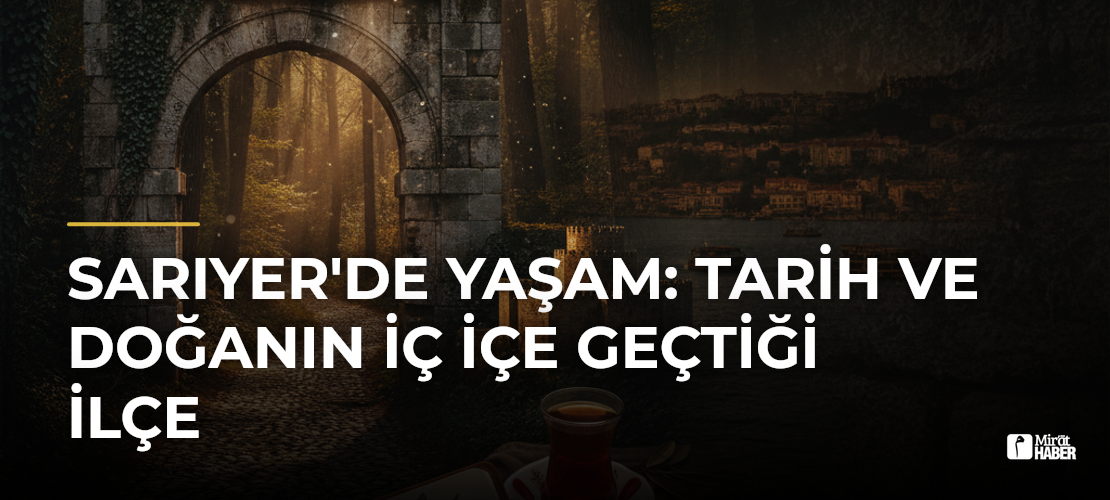 Sarıyer'de Yaşam: Tarih ve Doğanın İç İçe Geçtiği İlçe