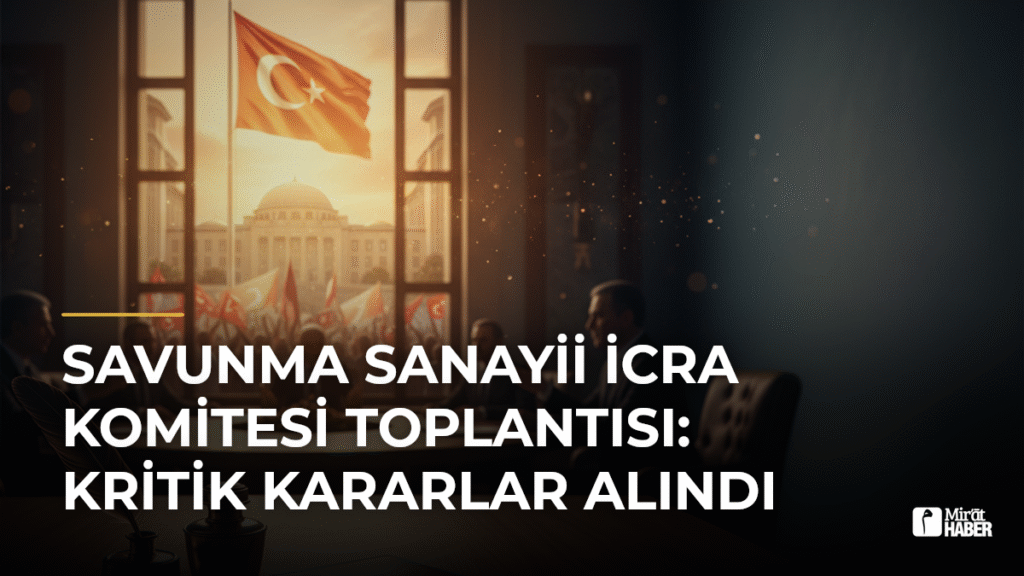 Savunma Sanayii İcra Komitesi Toplantısı: Kritik Kararlar Alındı