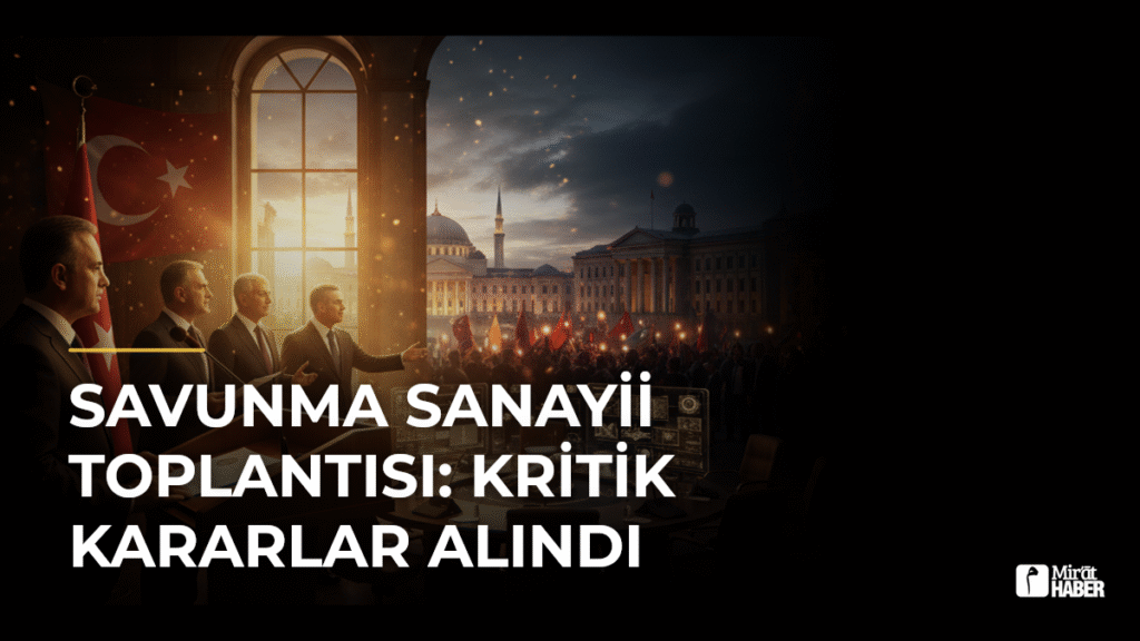 Savunma Sanayii Toplantısı: Kritik Kararlar Alındı