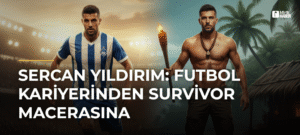 Sercan Yıldırım: Futbol Kariyerinden Survivor Macerasına